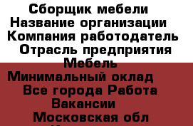 Сборщик мебели › Название организации ­ Компания-работодатель › Отрасль предприятия ­ Мебель › Минимальный оклад ­ 1 - Все города Работа » Вакансии   . Московская обл.,Климовск г.